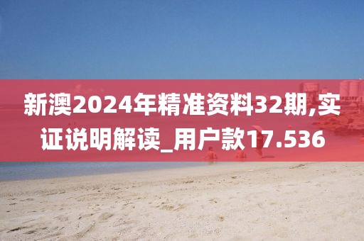 新澳2024年精准资料32期,实证说明解读_用户款17.536