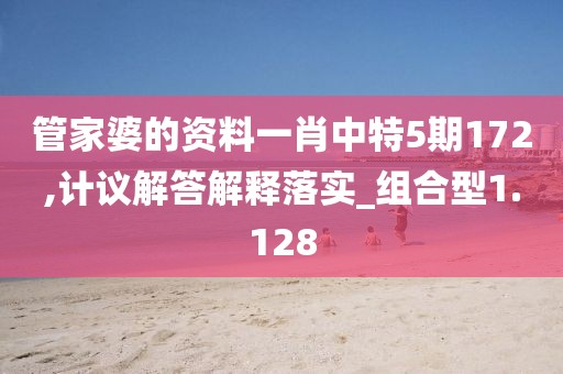 管家婆的资料一肖中特5期172,计议解答解释落实_组合型1.128
