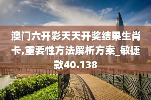 澳门六开彩天天开奖结果生肖卡,重要性方法解析方案_敏捷款40.138