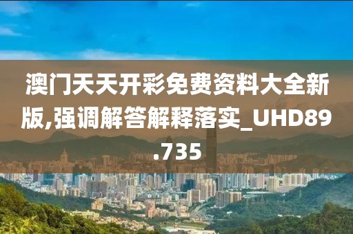 澳门天天开彩免费资料大全新版,强调解答解释落实_UHD89.735