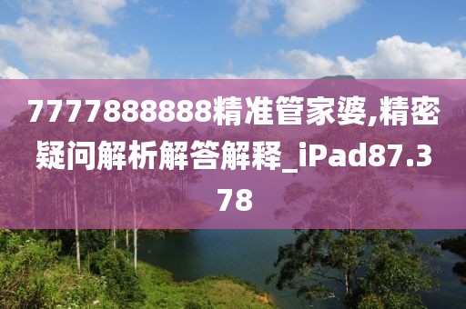 7777888888精准管家婆,精密疑问解析解答解释_iPad87.378