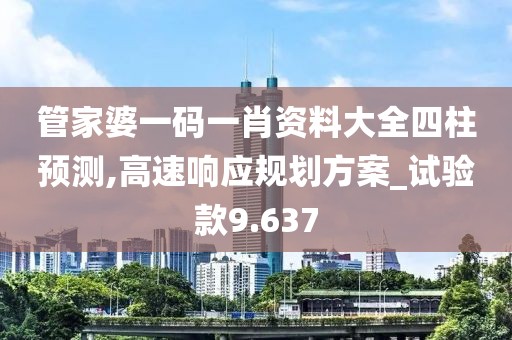 管家婆一码一肖资料大全四柱预测,高速响应规划方案_试验款9.637