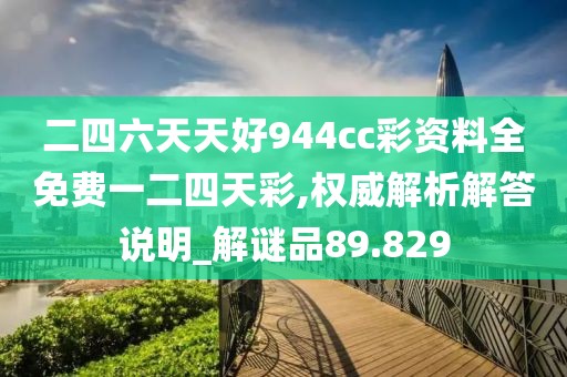 二四六天天好944cc彩资料全免费一二四天彩,权威解析解答说明_解谜品89.829