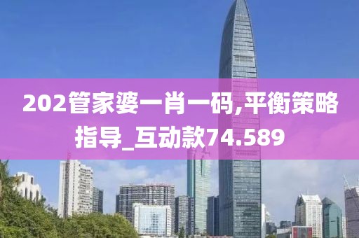 202管家婆一肖一码,平衡策略指导_互动款74.589