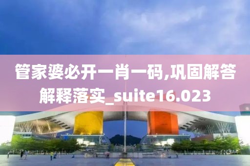 管家婆必开一肖一码,巩固解答解释落实_suite16.023