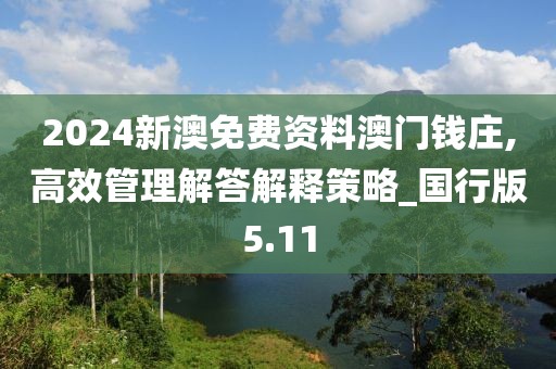 2024新澳免费资料澳门钱庄,高效管理解答解释策略_国行版5.11