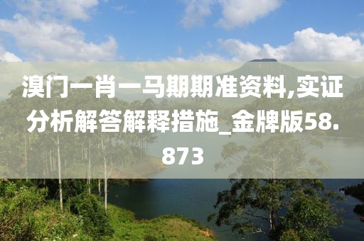 溴门一肖一马期期准资料,实证分析解答解释措施_金牌版58.873