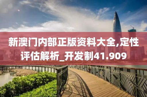 新澳门内部正版资料大全,定性评估解析_开发制41.909