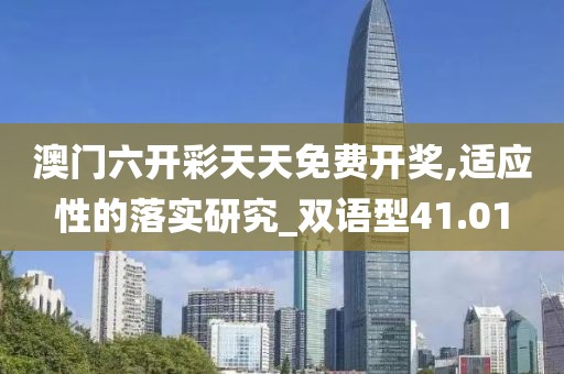 澳门六开彩天天免费开奖,适应性的落实研究_双语型41.01