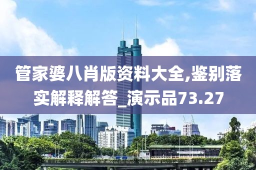管家婆八肖版资料大全,鉴别落实解释解答_演示品73.27