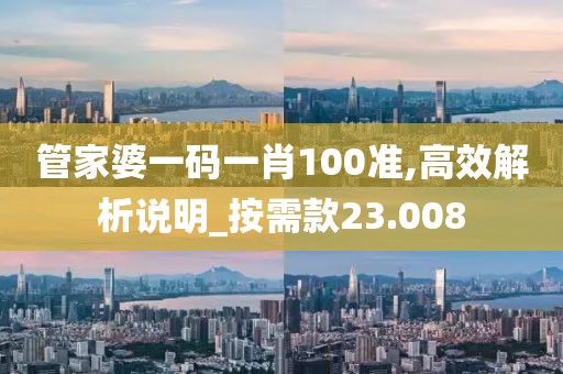 管家婆一码一肖100准,高效解析说明_按需款23.008
