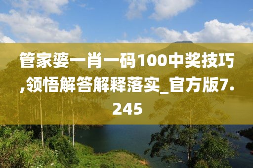 管家婆一肖一码100中奖技巧,领悟解答解释落实_官方版7.245