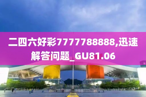 二四六好彩7777788888,迅速解答问题_GU81.06