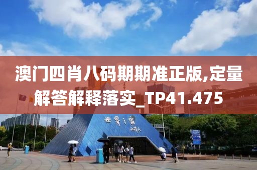 澳门四肖八码期期准正版,定量解答解释落实_TP41.475