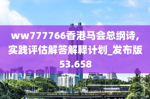 ww777766香港马会总纲诗,实践评估解答解释计划_发布版53.658