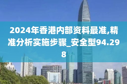 2024年香港内部资料最准,精准分析实施步骤_安全型94.298
