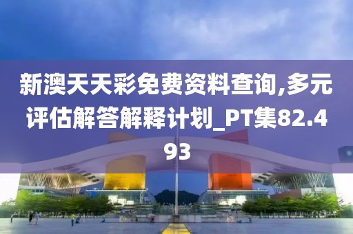新澳天天彩免费资料查询,多元评估解答解释计划_PT集82.493