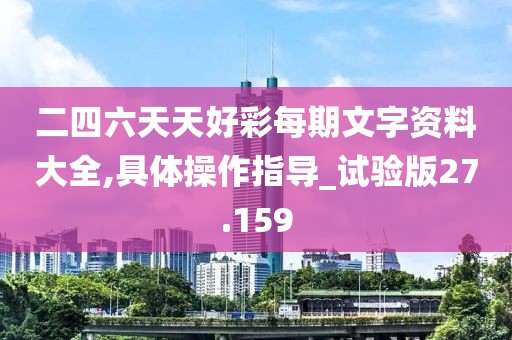 二四六天天好彩每期文字资料大全,具体操作指导_试验版27.159