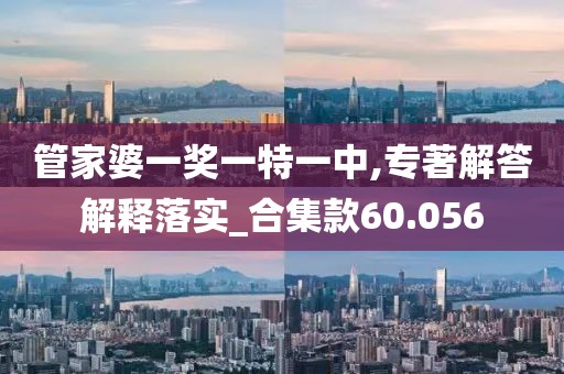 管家婆一奖一特一中,专著解答解释落实_合集款60.056