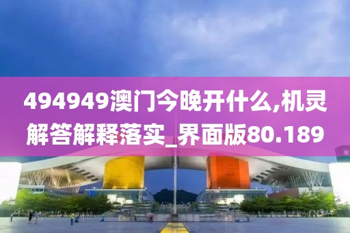 494949澳门今晚开什么,机灵解答解释落实_界面版80.189