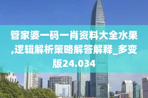 管家婆一码一肖资料大全水果,逻辑解析策略解答解释_多变版24.034
