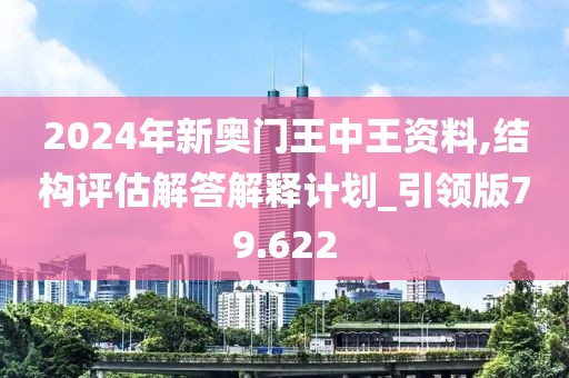 2024年新奥门王中王资料,结构评估解答解释计划_引领版79.622