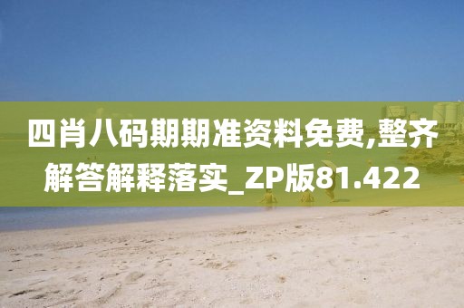 四肖八码期期准资料免费,整齐解答解释落实_ZP版81.422