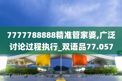 7777788888精准管家婆,广泛讨论过程执行_双语品77.057