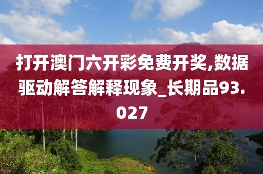 打开澳门六开彩免费开奖,数据驱动解答解释现象_长期品93.027