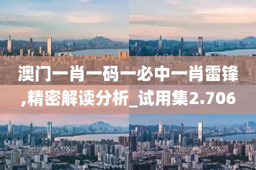 澳门一肖一码一必中一肖雷锋,精密解读分析_试用集2.706