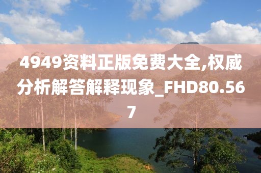 4949资料正版免费大全,权威分析解答解释现象_FHD80.567