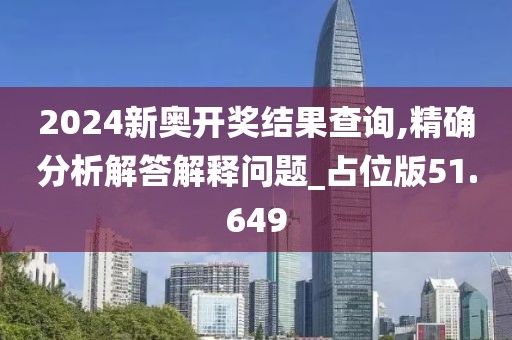 2024新奥开奖结果查询,精确分析解答解释问题_占位版51.649