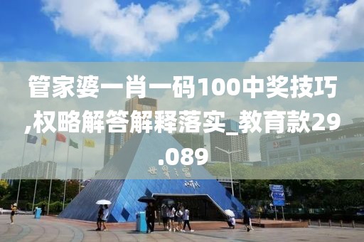 管家婆一肖一码100中奖技巧,权略解答解释落实_教育款29.089