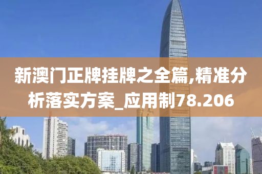 新澳门正牌挂牌之全篇,精准分析落实方案_应用制78.206