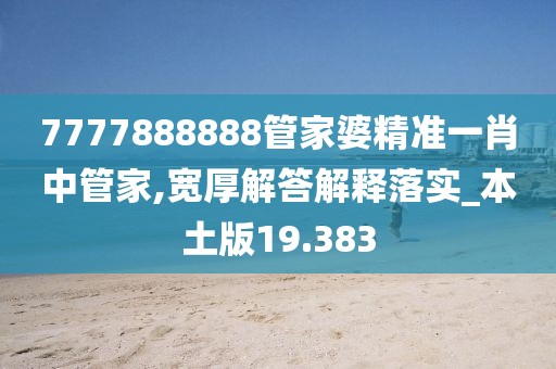 7777888888管家婆精准一肖中管家,宽厚解答解释落实_本土版19.383
