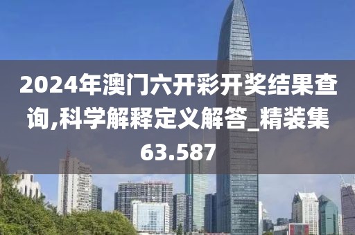 2024年澳门六开彩开奖结果查询,科学解释定义解答_精装集63.587