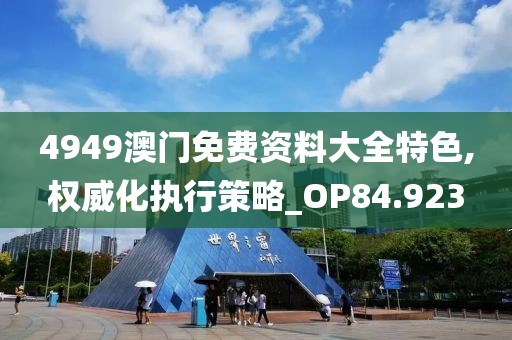 4949澳门免费资料大全特色,权威化执行策略_OP84.923