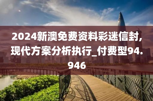2024新澳免费资料彩迷信封,现代方案分析执行_付费型94.946