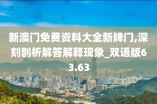 新澳门免费资料大全新牌门,深刻剖析解答解释现象_双语版63.63
