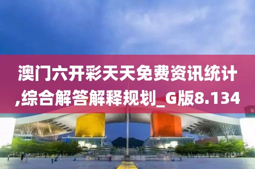 澳门六开彩天天免费资讯统计,综合解答解释规划_G版8.134