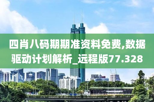 四肖八码期期准资料免费,数据驱动计划解析_远程版77.328