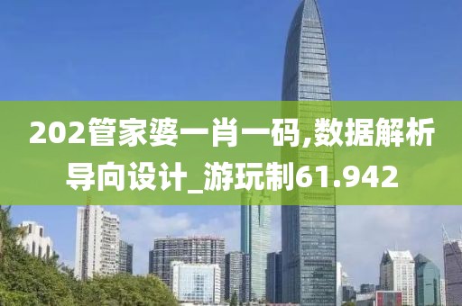 202管家婆一肖一码,数据解析导向设计_游玩制61.942