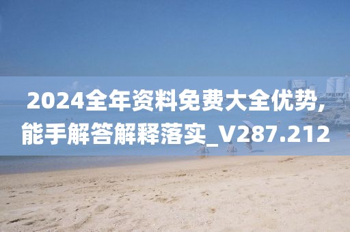 2024全年资料免费大全优势,能手解答解释落实_V287.212