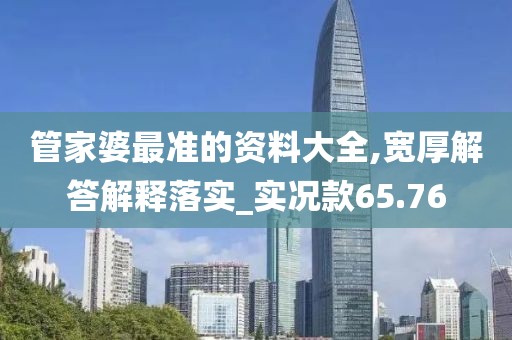 管家婆最准的资料大全,宽厚解答解释落实_实况款65.76