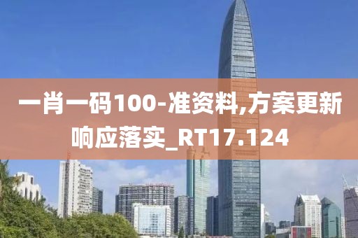 一肖一码100-准资料,方案更新响应落实_RT17.124
