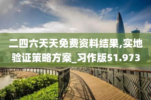 二四六天天免费资料结果,实地验证策略方案_习作版51.973