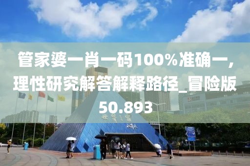 管家婆一肖一码100%准确一,理性研究解答解释路径_冒险版50.893