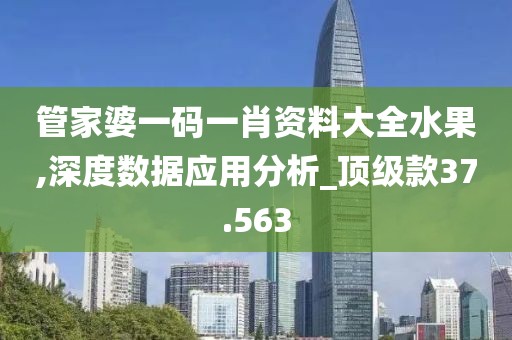 管家婆一码一肖资料大全水果,深度数据应用分析_顶级款37.563