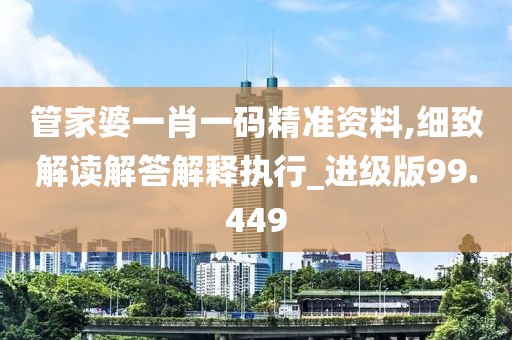 管家婆一肖一码精准资料,细致解读解答解释执行_进级版99.449