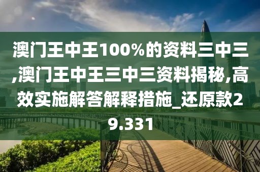 澳门王中王100%的资料三中三,澳门王中王三中三资料揭秘,高效实施解答解释措施_还原款29.331
